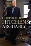 Arguably: Selected Essays - Christopher Hitchens