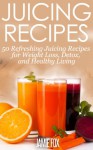 Juicing Recipes: 50 Refreshing Juicing Recipes for Weight Loss, Detox, and Healthy Living - Jamie Fox