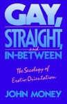 Gay, Straight, and in Between: The Sexology of Erotic Orientation - John Money