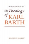 Introduction to the Theology of Karl Barth - Geoffrey William Bromiley