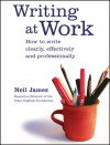 Writing at Work: How to Write Clearly, Effectively and Professionally - Neil James