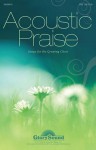 Acoustic Praise: (Songs for the Growing Choir) - Pepper Choplin, Don Besig, Nancy Price, Jon Paige