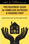 Pretreatment Guide for Homeless Outreach & Housing First: Helping Couples, Youth, and Unaccompanied Adults - Jay S. Levy, David W Havens