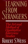 Learning From Strangers: The Art and Method of Qualitative Interview Studies - Robert Stuart Weiss