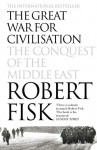 The Great War For Civilisation: The Conquest Of The Middle East - Robert Fisk