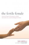 The Fertile Female: How the Power of Longing for a Child Can Save Your Life and Change the World - Julia Indichova