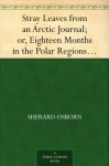 Stray Leaves from an Arctic Journal; or, Eighteen Months in the Polar Regions, in Search of Sir John Franklin's Expedition, in the Years 1850-51 - Sherard Osborn