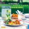 The Big Book of Backyard Cooking: 250 Favorite Recipes for Enjoying the Great Outdoors - Betty Rosbottom