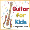 Guitar for Kids: A Beginner's Guide to Playing Your First Guitar - Mark Daniels, Mark Daniels