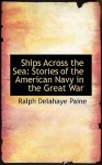 Ships Across the Sea: Stories of the American Navy in the Great War - Ralph Delahaye Paine