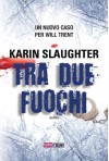 Tra due fuochi (Timecrime Narrativa) (Italian Edition) - Karin Slaughter, Annalisa Biasci