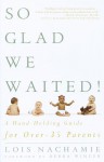 So Glad We Waited!: A Hand-Holding Guide for Over-35 Parents - Lois Nachamie, Debra Winger