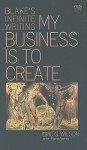 My Business Is to Create: Blake's Infinite Writing - Eric G. Wilson