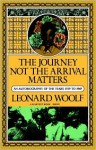 Journey Not The Arrival Matters: An Autobiography Of The Years 1939 To 1969 - Leonard Woolf