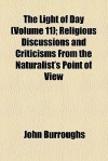 The Light of Day (Volume 11); Religious Discussions and Criticisms from the Naturalist's Point of View - John Burroughs