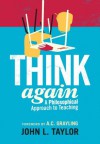 Think Again: A Philosophical Approach to Teaching - John L. Taylor, A.C. Grayling