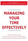 Managing Your Time Effectively - What You Need to Know: Definitions, Best Practices, Benefits and Practical Solutions - James Smith