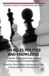 On Rules, Politics and Knowledge: Friedrich Kratochwil, International Relations, and Domestic Affairs - Oliver Kessler, Rodney Bruce Hall, Ceceila Lynch, Nicholas G. Onuf