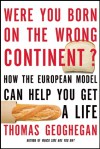 Were You Born on the Wrong Continent?: How the European Model Can Help You Get a Life - Thomas Geoghegan