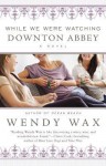 While We Were Watching Downton Abbey - Wendy Wax