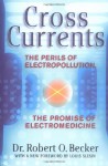 Cross Currents: The Promise of Electromedicine, the Perils of Electropollution - Robert O. Becker