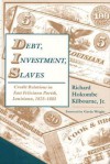 Debt, Investment, Slaves: Credit Relations in East Feliciana Parish, Louisiana, 1825-1885 - Richard H. Kilbourne, Richard H. Kilbourne, Gavin Wright, Richard Holcombe Kilbourne