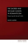 The Sacred and Secular Canon in Romanticism: Preserving the Sacred Truths - David Jasper