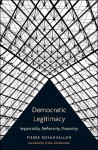 Democratic Legitimacy: Impartiality, Reflexivity, Proximity - Pierre Rosanvallon