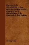 Histoire De La Charpenterie Et Des Anciennes Communautés et Confréries De Charpentiers De La France Et De La Belgique - Paul Lacroix