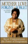Forgive or Forget: Never Underestimate the Power of Forgiveness - Mother Love, Tonya Bolden