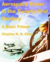 Aerospace Power In The Twenty First Century - Clayton K. S. Chun