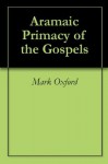 Aramaic Primacy of the Gospels - Mark Oxford