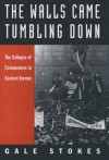 The Walls Came Tumbling Down: The Collapse of Communism in Eastern Europe - Gale Stokes