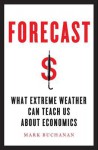 Forecast: What Physics, Meteorology, and the Natural Sciences Can Teach Us about Economics - Mark Buchanan