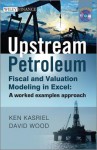 Upstream Petroleum Fiscal and Valuation Modeling in Excel: A Worked Examples Approach - Ken Kasriel