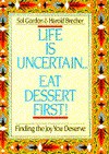 Life Is Uncertain...Eat Dessert First!: Finding the Joy You Deserve - Sol Gordon, Harold Brecher