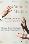 Catholic Matters: Confusion, Controversy, and the Splendor of Truth - Richard John Neuhaus