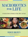 Macrobiotics for Life: A Practical Guide to Healing for Body, Mind, and Heart - Simon G. Brown