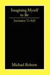 Imagining Myself to Be: Invitation to Self - Michael Roberts