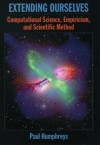 Extending Ourselves: Computational Science, Empiricism, and Scientific Method - Paul Humphreys