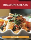 Rigatoni Greats: Delicious Rigatoni Recipes, the Top 63 Rigatoni Recipes - Jo Franks