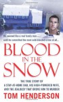 Blood in the Snow: The True Story of a Stay-at-Home Dad, his High-Powered Wife, and the Jealousy that Drove him to Murder - Tom Henderson