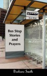 Bus Stop Stories and Prayers: First Edition - Barbara Smith