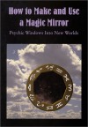 How to Make & Use a Magic Mirror: Psychic Windows Into New Worlds - Donald Tyson