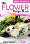 The Flower Recipe Book: Cooking with Flowers - Martha Stone