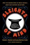 Sleights of Mind: What the Neuroscience of Magic Reveals about Our Everyday Deceptions - Stephen L. Macknik, Susana Martinez-Conde, Sandra Blakeslee