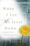 When I Lay My Isaac Down [Repack]: Unshakable Faith in Unthinkable Circumstances - Carol J. Kent