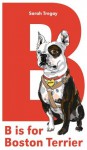 B is for Boston Terrier - Sarah Tregay