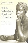 Phillis Wheatley's Poetics of Liberation: Backgrounds and Contexts - John C. Shields