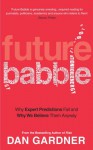 Future Babble: Why Expert Predictions Fail - And Why We Believe Them Anyway. - Dan Gardner